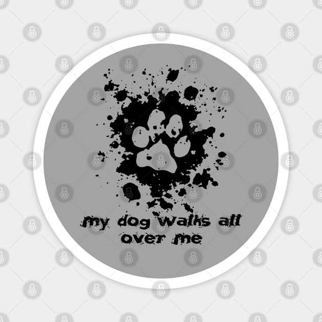 My Dog Walks All Over Me Magnet by BoneheadGraphix